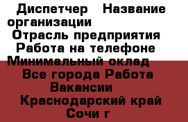 Диспетчер › Название организации ­ Dimond Style › Отрасль предприятия ­ Работа на телефоне › Минимальный оклад ­ 1 - Все города Работа » Вакансии   . Краснодарский край,Сочи г.